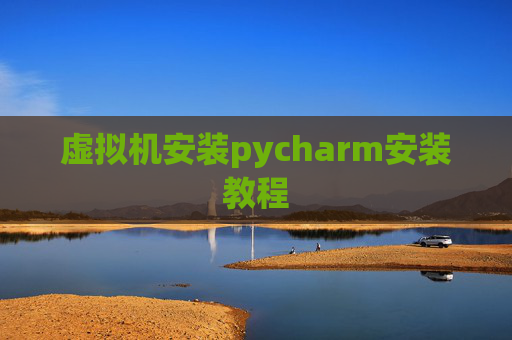 虚拟机安装pycharm安装教程